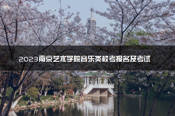 2023南京艺术学院音乐类校考报名及考试时间安排