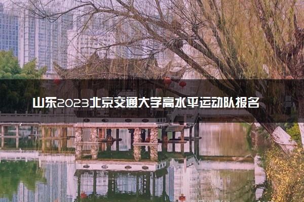 山东2023北京交通大学高水平运动队报名时间及网址入口