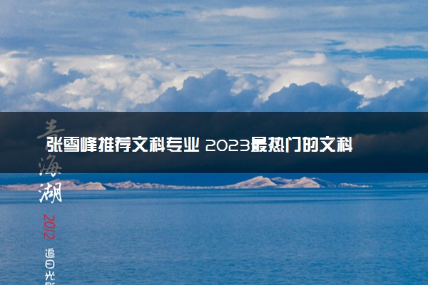 张雪峰推荐文科专业 2023最热门的文科专业