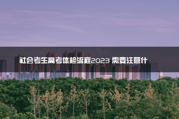 社会考生高考体检流程2023 需要注意什么