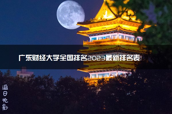 广东财经大学全国排名2023最新排名表：国内第几名？多少位？