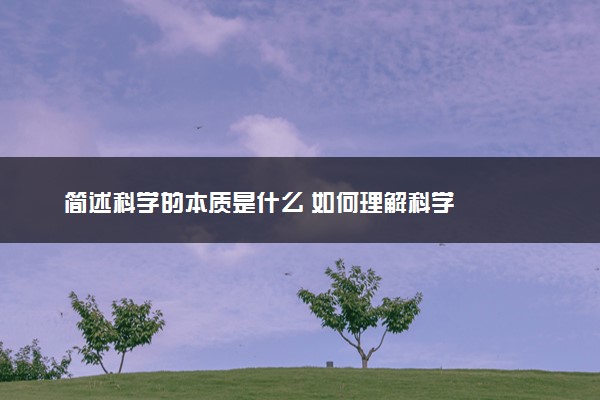 简述科学的本质是什么 如何理解科学