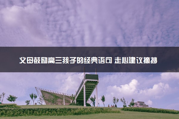 父母鼓励高三孩子的经典语句 走心建议摘抄