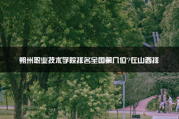 朔州职业技术学院排名全国第几位？在山西排多少名？