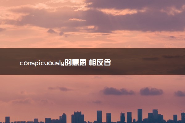 conspicuously的意思 相反含义的单词是什么