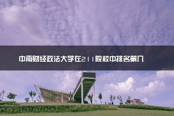 中南财经政法大学在211院校中排名第几 2023多少分能上