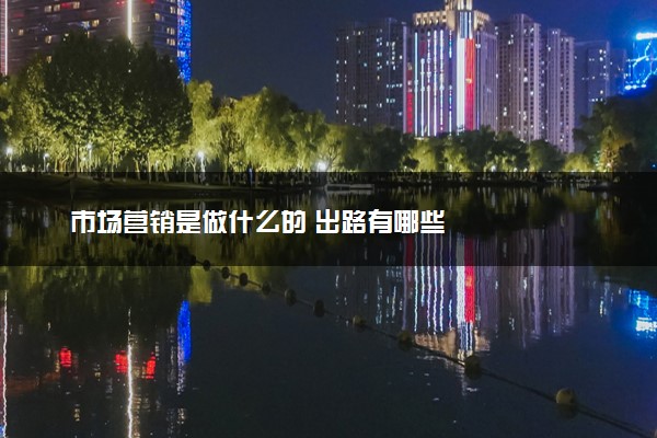 市场营销是做什么的 出路有哪些