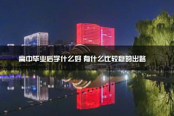 高中毕业后学什么好 有什么比较稳的出路