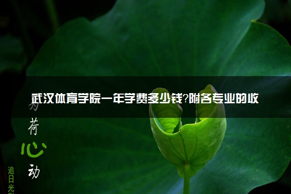 武汉体育学院一年学费多少钱？附各专业的收费标准（2023年参考）