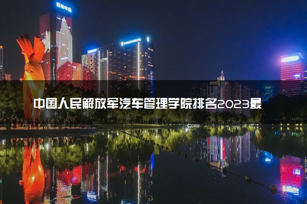 中国人民解放军汽车管理学院排名2023最新排名表：排名全国第几位？附录取分数线