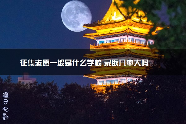 征集志愿一般是什么学校 录取几率大吗