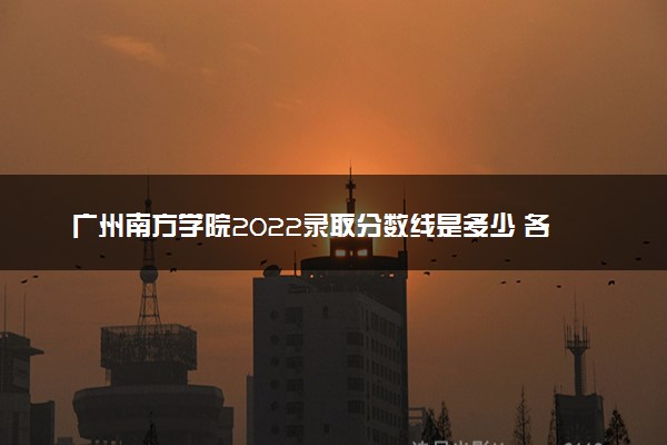 广州南方学院2022录取分数线是多少 各省投档最低分及位次