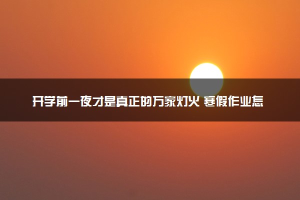 开学前一夜才是真正的万家灯火 寒假作业怎么写最快