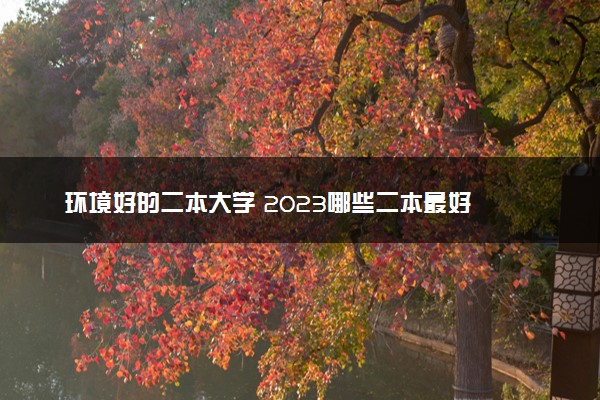 环境好的二本大学 2023哪些二本最好