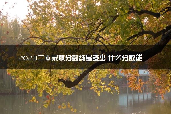 2023二本录取分数线是多少 什么分数能上二本