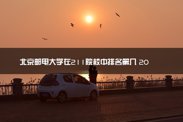 北京邮电大学在211院校中排名第几 2023多少分能上