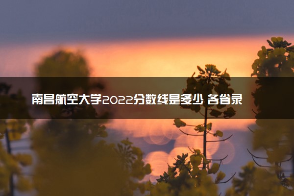 南昌航空大学2022分数线是多少 各省录取最低位次