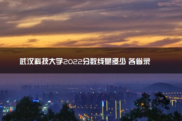 武汉科技大学2022分数线是多少 各省录取最低位次