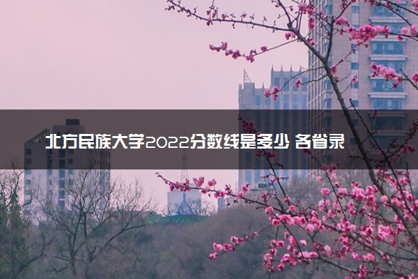 北方民族大学2022分数线是多少 各省录取最低位次