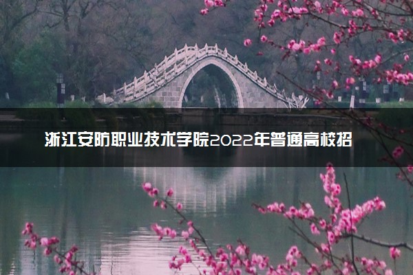 浙江安防职业技术学院2022年普通高校招生章程