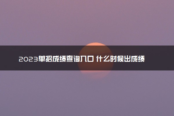 2023单招成绩查询入口 什么时候出成绩