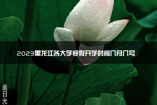 2023黑龙江各大学寒假开学时间几月几号 什么时候开学