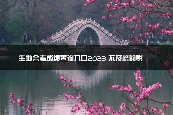 生地会考成绩查询入口2023 不及格的影响是什么