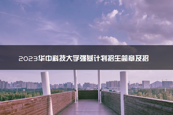 2023华中科技大学强基计划招生简章及招生专业