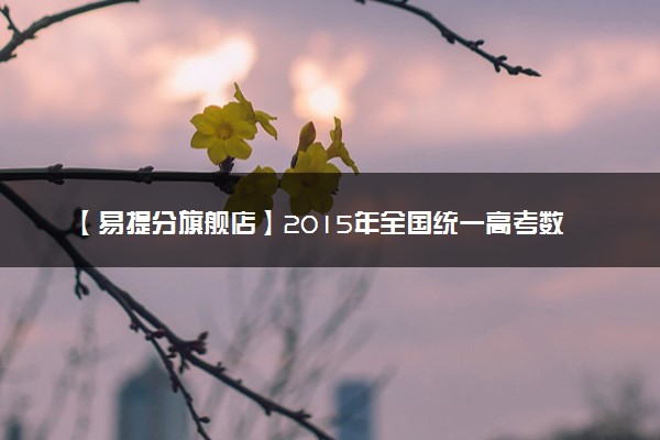 【易提分旗舰店】2015年全国统一高考数学试卷（理科）（新课标ⅰ）（原卷版）