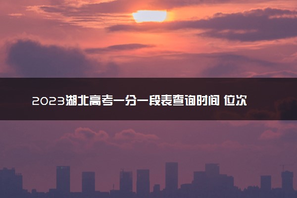 2023湖北高考一分一段表查询时间 位次什么时候公布