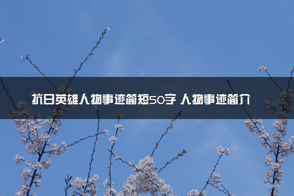 抗日英雄人物事迹简短50字 人物事迹简介