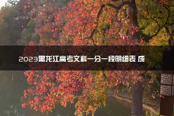 2023黑龙江高考文科一分一段明细表 成绩排名在哪查