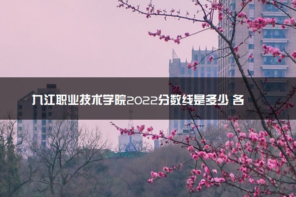 九江职业技术学院2022分数线是多少 各省录取最低位次