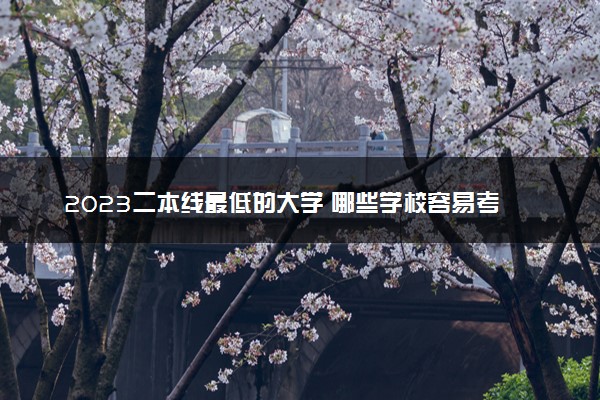 2023二本线最低的大学 哪些学校容易考