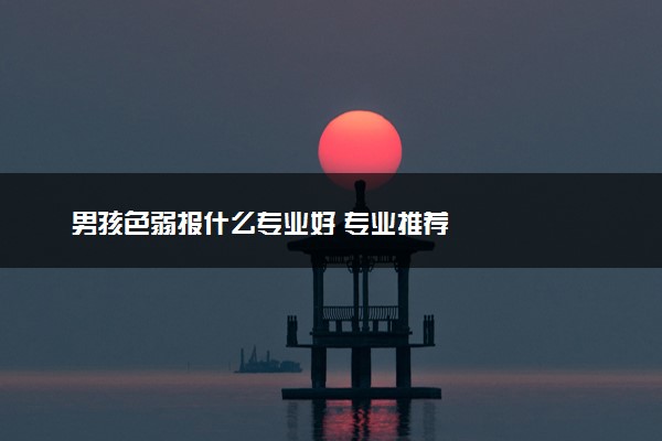 男孩色弱报什么专业好 专业推荐