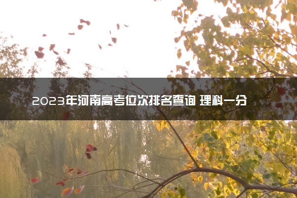 2023年河南高考位次排名查询 理科一分一段表整理