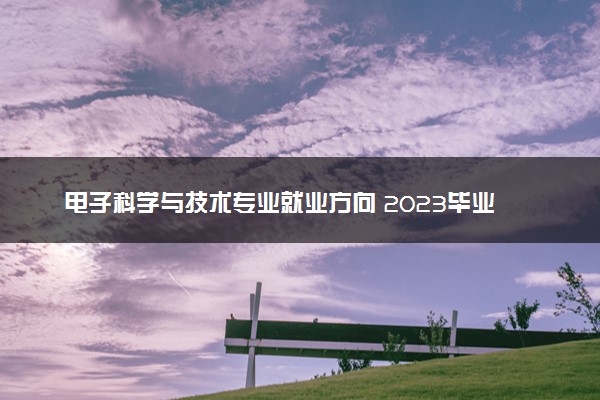 电子科学与技术专业就业方向 2023毕业能做什么