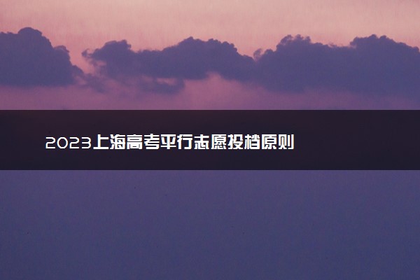 2023上海高考平行志愿投档原则