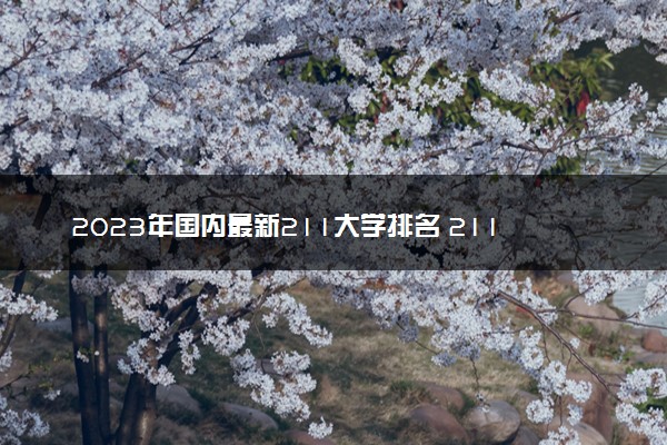 2023年国内最新211大学排名 211院校排行榜一览