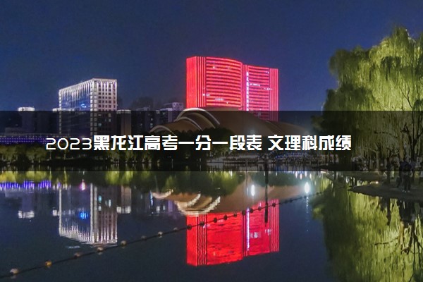 2023黑龙江高考一分一段表 文理科成绩排名