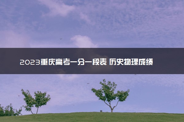 2023重庆高考一分一段表 历史物理成绩排名