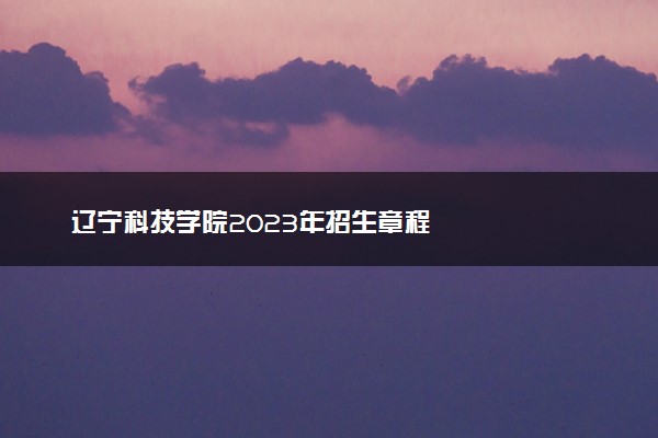 辽宁科技学院2023年招生章程