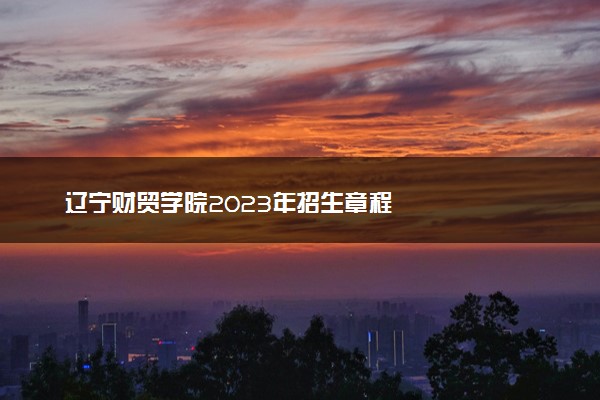 辽宁财贸学院2023年招生章程