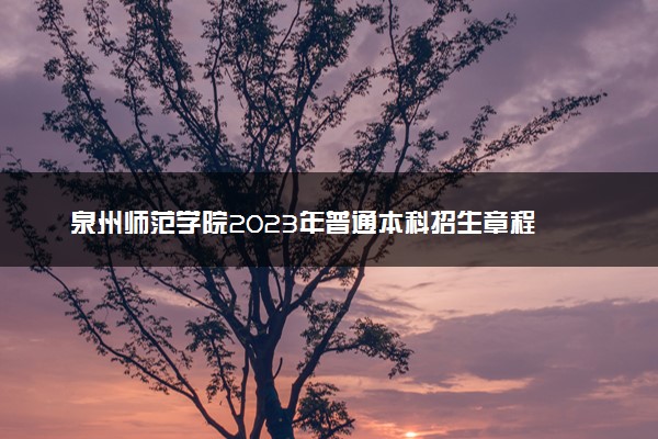 泉州师范学院2023年普通本科招生章程