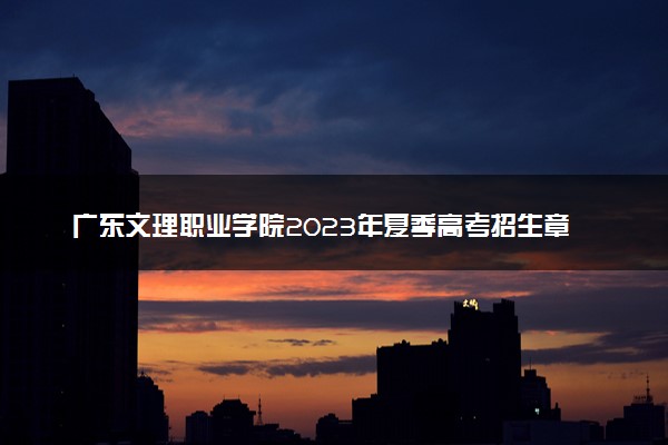 广东文理职业学院2023年夏季高考招生章程