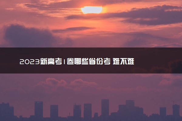 2023新高考1卷哪些省份考 难不难