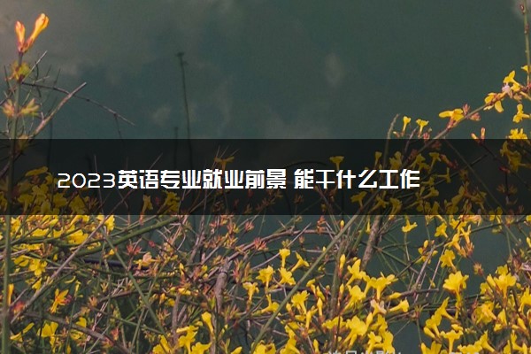 2023英语专业就业前景 能干什么工作