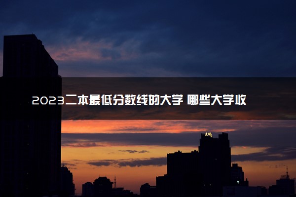 2023二本最低分数线的大学 哪些大学收分低