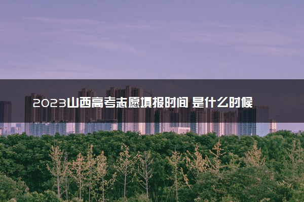 2023山西高考志愿填报时间 是什么时候