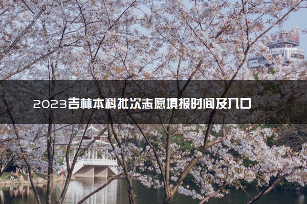 2023吉林本科批次志愿填报时间及入口 具体填报流程